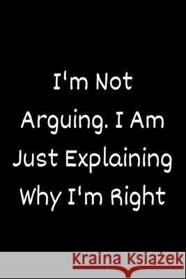 I'm Not Arguing. I Am Just Explaining Why I'm Right Star Not 9781657900462 Independently Published - książka