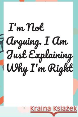 I'm Not Arguing. I Am Just Explaining Why I'm Right Star Not 9781657900486 Independently Published - książka