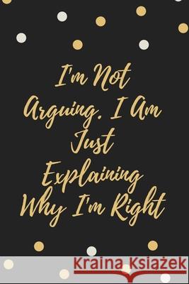 I'm Not Arguing. I Am Just Explaining Why I'm Right Star Not 9781657900493 Independently Published - książka