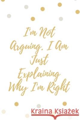 I'm Not Arguing. I Am Just Explaining Why I'm Right Star Not 9781657904538 Independently Published - książka