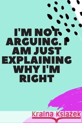 I'm Not Arguing. I Am Just Explaining Why I'm Right Star Not 9781657905054 Independently Published - książka