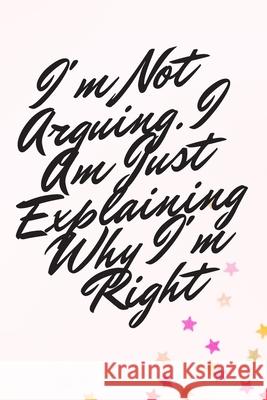 I'm Not Arguing. I Am Just Explaining Why I'm Right Star Not 9781657905085 Independently Published - książka