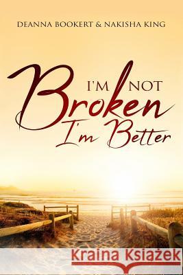 I'm Not Broken, I'm Better Deanna Bookert Nakisha Graves King 9781546954712 Createspace Independent Publishing Platform - książka