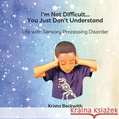 I'm Not Difficult...You Just Don't Understand: Life with Sensory Processing Disorder Krista Beckwith 9781959039044 Books to Hook Publishing, LLC. - książka