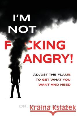 I'm Not F*cking Angry!: Adjust the Flame to Get What You Want and Need Mitch Abrams 9781969679001 Munn Avenue Press - książka