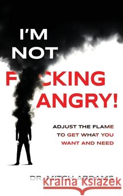 I'm Not F*cking Angry!: Adjust the Flame to Get What You Want and Need Mitch Abrams 9781969679018 Munn Avenue Press - książka