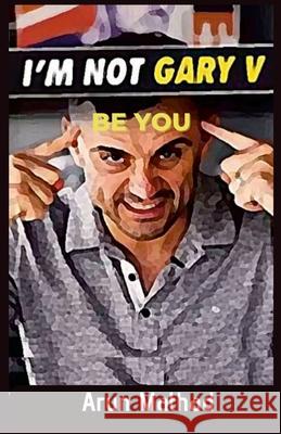 I'm Not Gary V, Be You Arun Mathad 9781008997165 Lulu.com - książka