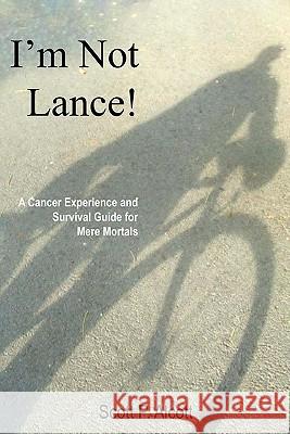 I'm Not Lance!: A Cancer Experience and Survival Guide for Mere Mortals Scott P. Alcott 9781449986322 Createspace - książka