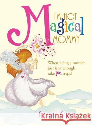 I'm Not Magical Mommy: When Being a Mother Just Isn't Enough, Take Ten Steps! Andrea Guice 9781524512194 Xlibris Us - książka