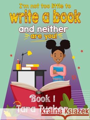 I'm Not Too Little to Write a Book Tara Tucker 9781734452686 Tucker Publishing House, LLC - książka