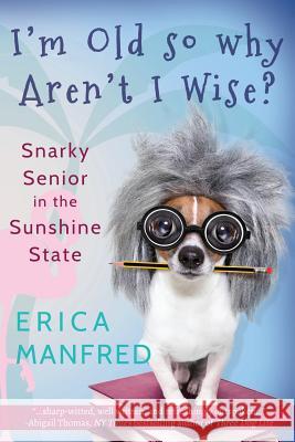 I'm Old So Why Aren't I Wise?: Snarky Senior in the Sunshine State Erica Manfred 9780971096820 Fredonia Communications - książka