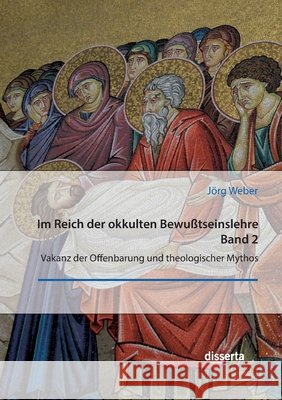 Im Reich der okkulten Bewu?tseinslehre. Band 2. Vakanz der Offenbarung und theologischer Mythos J?rg Weber 9783959356428 Disserta Verlag - książka