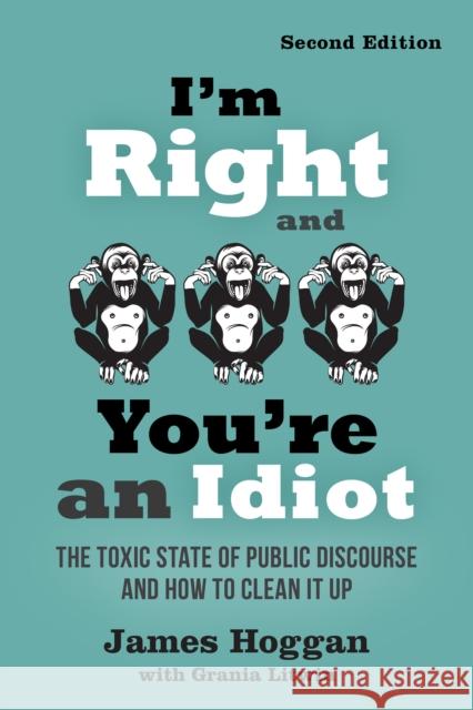 I'm Right and You're an Idiot - 2nd Edition: The Toxic State of Public Discourse and How to Clean it Up James Hoggan 9780865719149 New Society Publishers - książka