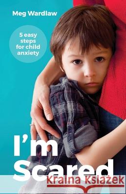 I'm Scared: 5 Easy Steps For Child Anxiety Wardlaw, Meg 9780648091608 Growing Stronger Publishing - książka