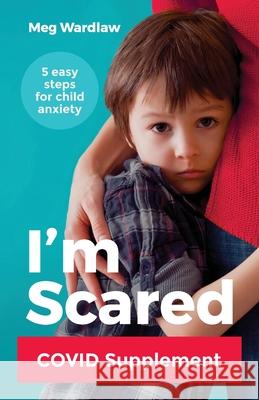 I'm Scared: Five Easy Steps for Child Anxiety - Covid Supplement Meg Wardlaw 9780648091646 Growing Stronger Publishing - książka
