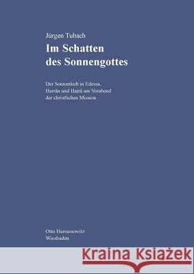 Im Schatten Des Sonnengottes: Der Sonnenkult in Edessa, Harran Und Hatra Am Vorabend Der Christlichen Mission Tubach, Jurgen 9783447024358 Harassowitz Verlag - książka