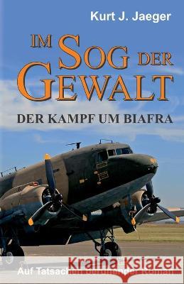 Im Sog der Gewalt - Der Kampf um Biafra: Auf Tatsachen beruhender Roman Kurt Jaeger 9783347267640 Tredition Gmbh - książka
