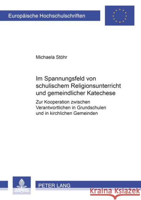 Im Spannungsfeld Von Schulischem Religionsunterricht Und Gemeindlicher Katechese: Zur Kooperation Zwischen Verantwortlichen in Grundschulen Und in Kir Stöhr, Michaela 9783631551523 Lang, Peter, Gmbh, Internationaler Verlag Der - książka