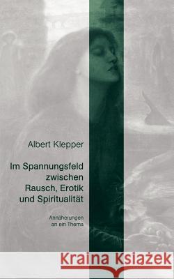 Im Spannungsfeld zwischen Rausch, Erotik und Spiritualität: Annäherung an ein Thema Klepper, Albert 9783833008436 Books on Demand - książka