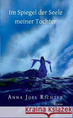 Im Spiegel der Seele meiner Tochter: Autobiografischer Roman Anna Joel Richter 9783739239361 Books on Demand - książka