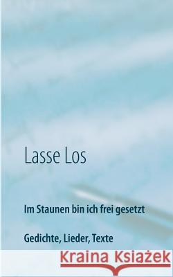 Im Staunen bin ich frei gesetzt: Gedichte, Lieder, Texte Los, Lasse 9783739221809 Books on Demand - książka