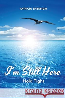 I'm Still Here: Hold Tight Patricia Shennum 9781645302933 Dorrance Publishing Co. - książka