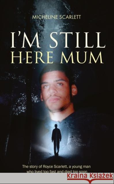 I'm Still Here Mum: The Story of Royce Scarlett, a Young Man Who Lived Too Fast and Died Too Soon Micheline Scarlett 9781861514271 Mereo Books - książka