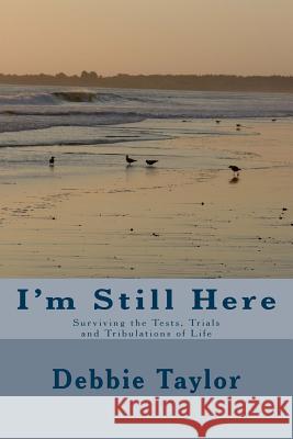 I'm Still Here: Surviving the Tests, Trials and Tribulations of Life MS Debbie Elaine Taylor 9781500343439 Createspace - książka