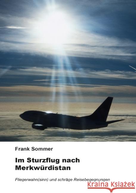 Im Sturzflug nach Merkwürdistan : Fliegerwahn(sinn) und schräge Reisebegegnungen Sommer, Frank 9783844298086 epubli - książka