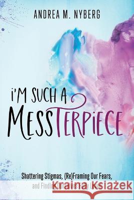I'm Such a Messterpiece: Shattering Stigmas, (Re)Framing Our Fears, and Finding Ourselves Fully Loved Andrea M Nyberg   9781646454945 Redemption Press - książka