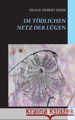 Im tödlichen Netz der Lügen: Kriminalroman Esser, Franz-Hubert 9783753408125 Books on Demand - książka