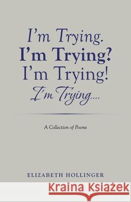 I'm Trying. I'm Trying? I'm Trying! I'm Trying...: A Collection of Poems Elizabeth Hollinger 9781489733191 Liferich - książka