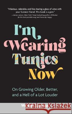 I'm Wearing Tunics Now: On Growing Older, Better, and a Hell of a Lot Louder Wendi Aarons 9781524873738 Andrews McMeel Publishing - książka