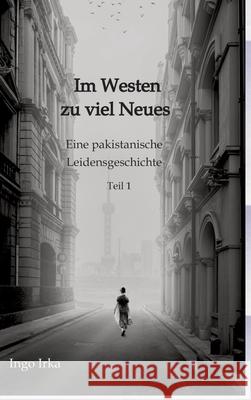 Im Westen zu viel Neues: Eine pakistanische Leidensgeschichte Ingo Irka 9783384223630 Tredition Gmbh - książka