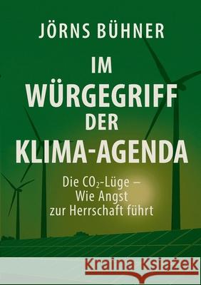 Im W?rgegriff der Klima-Agenda: Die CO2-L?ge - Wie Angst zur Herrschaft f?hrt J?rns B?hner 9783769351798 Bod - Books on Demand - książka