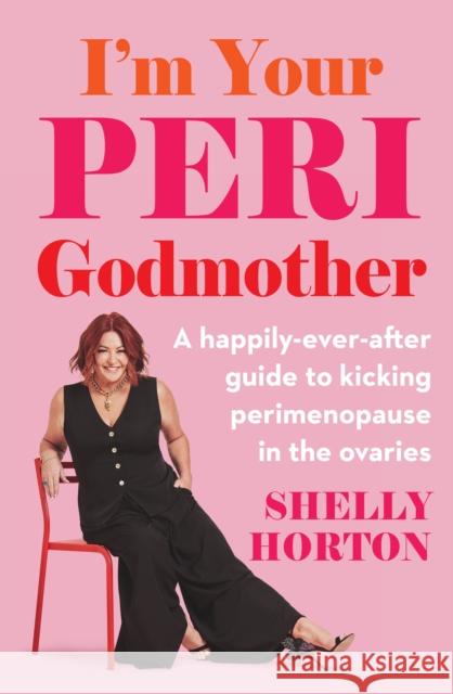 I'm Your Peri Godmother: A happily-ever-after guide to kicking perimenopause in the ovaries Shelly Horton 9781761501166 Murdoch Books - książka
