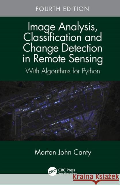 Image Analysis, Classification and Change Detection in Remote Sensing: With Algorithms for Python, Fourth Edition Morton John Canty (Juelich Research Cent   9781138613225 CRC Press - książka