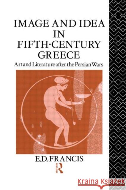 Image and Idea in Fifth Century Greece : Art and Literature After the Persian Wars E. D. Francis Michael Vickers 9780415019149 Routledge - książka