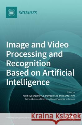 Image and Video Processing and Recognition Based on Artificial Intelligence Kang Ryoun Sangyoun Lee Euntai Kim 9783036515922 Mdpi AG - książka