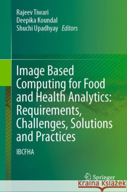 Image Based Computing for Food and Health Analytics: Requirements, Challenges, Solutions and Practices: IBCFHA Rajeev Tiwari Deepika Koundal Shuchi Upadhyay 9783031229589 Springer - książka