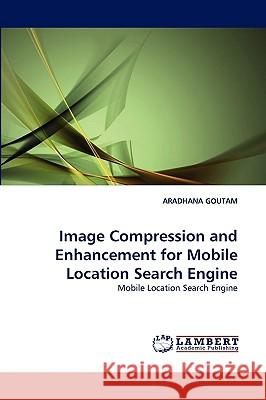 Image Compression and Enhancement for Mobile Location Search Engine Aradhana Goutam 9783838359106 LAP Lambert Academic Publishing - książka