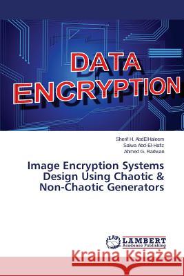 Image Encryption Systems Design Using Chaotic & Non-Chaotic Generators G. Radwan Ahmed                          Abd-El-Hafiz Salwa                       H. Abdelhaleem Sherif 9783659706387 LAP Lambert Academic Publishing - książka