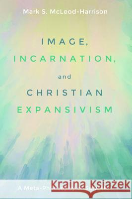 Image, Incarnation, and Christian Expansivism Mark S. McLeod-Harrison 9781532606427 Cascade Books - książka