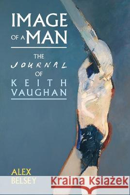 Image of a Man: The Journal of Keith Vaughan Alex Belsey 9781802078244 Liverpool University Press - książka