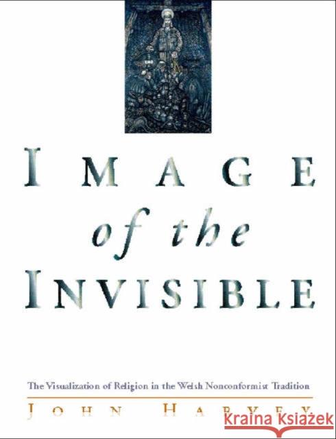 Image of the Invisible : The Visualization of Religion in the Welsh Nonconformist Tradition John Harvey 9780708314753 UNIVERSITY OF WALES PRESS - książka