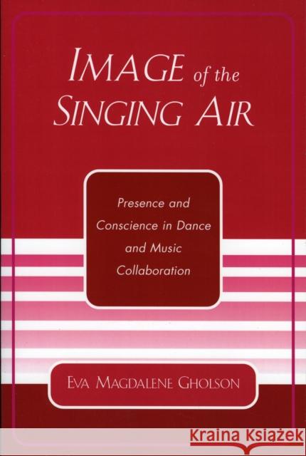 Image of the Singing Air: Presence and Conscience in Dance and Music Collaboration Gholson, Eva Magdalene 9780761829997 University Press of America - książka