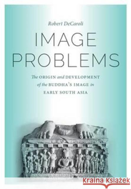 Image Problems: The Origin and Development of the Buddha's Image in Early South Asia Robert Daniel Decaroli 9780295994567 University of Washington Press - książka