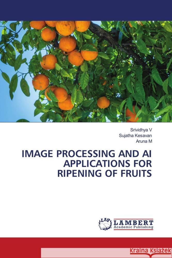 IMAGE PROCESSING AND AI APPLICATIONS FOR RIPENING OF FRUITS V, Srividhya, Kesavan, Sujatha, M, Aruna 9786207650811 LAP Lambert Academic Publishing - książka