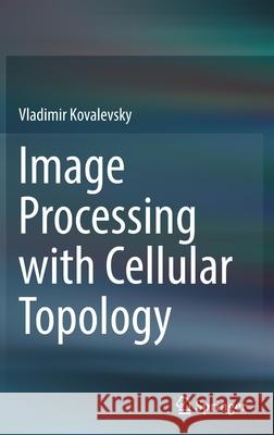 Image Processing with Cellular Topology Vladimir Kovalevsky 9789811657719 Springer - książka