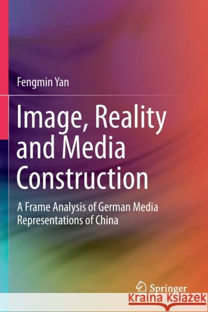 Image, Reality and Media Construction: A Frame Analysis of German Media Representations of China Yan, Fengmin 9789813290785 Springer Singapore - książka